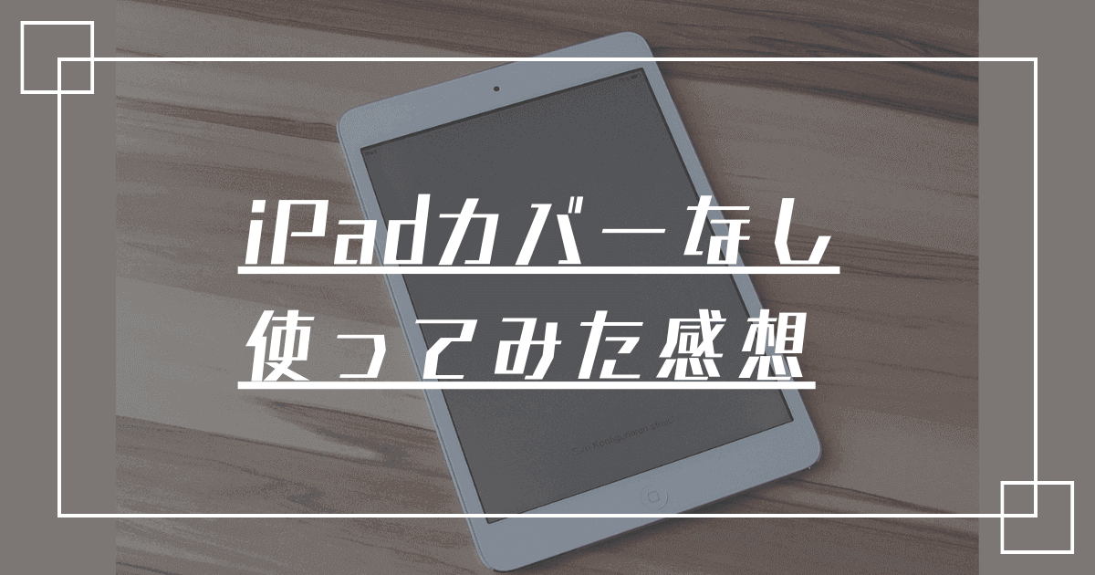 【レビュー】軽さと薄さは正義？iPad mini（第5世代）を半年間「カバーなし」で使ってみて感じた3つのメリット＆デメリット